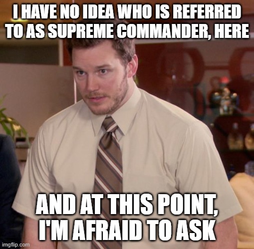 Afraid To Ask Andy Meme | I HAVE NO IDEA WHO IS REFERRED TO AS SUPREME COMMANDER, HERE; AND AT THIS POINT, I'M AFRAID TO ASK | image tagged in memes,afraid to ask andy | made w/ Imgflip meme maker